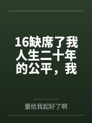 16缺席了我人生二十年的公平,我不要了 16缺席了我人生二十年的公平,我不要了