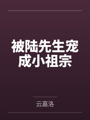 被陆先生宠成小祖宗 被陆先生宠成小祖宗