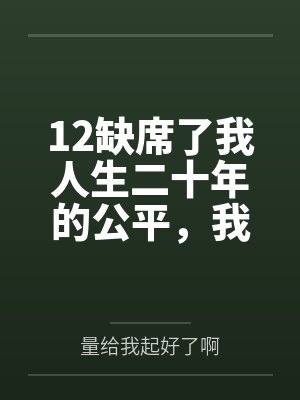 12缺席了我人生二十年的公平，我不要了