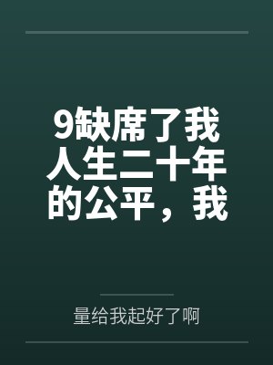 9缺席了我人生二十年的公平，我不要了
