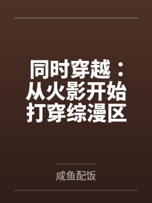 同时穿越:从火影开始打穿综漫区by咸鱼配饭 同时穿越:从火影开始打穿综漫区by咸鱼配饭