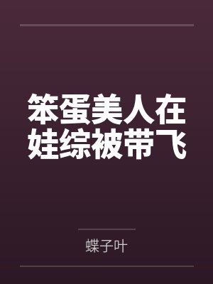 笨蛋美人在娃综被带飞by蝶子叶笔趣阁无弹窗 笨蛋美人在娃综被带飞by蝶子叶笔趣阁无弹窗