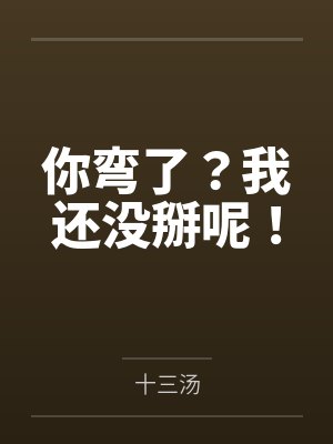 你弯了？我还没掰呢！笔趣阁无弹窗