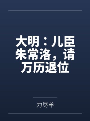 大明:儿臣朱常洛,请万历退位 大明:儿臣朱常洛,请万历退位