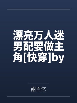 漂亮万人迷男配要做主角[快穿]by甜百亿