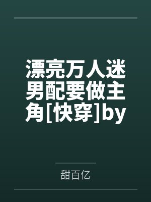漂亮万人迷男配要做主角[快穿]by甜百亿笔趣阁无弹窗