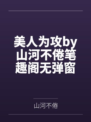 美人为攻by山河不倦笔趣阁无弹窗