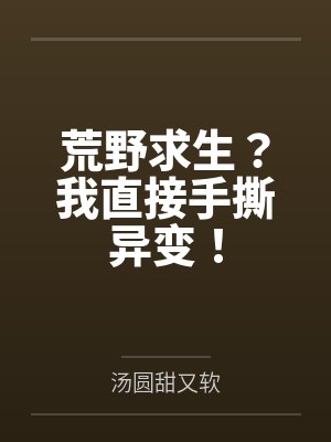 荒野求生？我直接手撕异变！by汤圆甜又软笔趣阁无弹窗