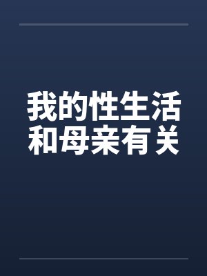 我的性生活和母亲有关 我的性生活和母亲有关