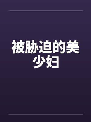 被胁迫的美少妇 被胁迫的美少妇