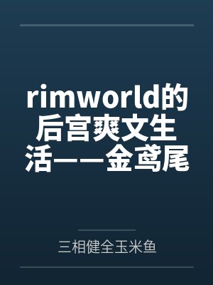 rimworld的后宫爽文生活——金鸢尾兰篇by三相健全玉米鱼 rimworld的后宫爽文生活——金鸢尾兰篇by三相健全玉米鱼