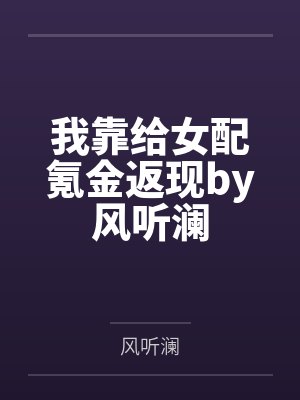 我靠给女配氪金返现by风听澜