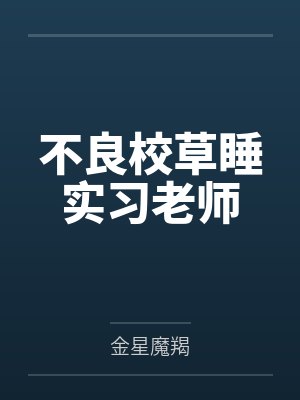 不良校草睡实习老师 不良校草睡实习老师