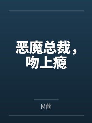 恶魔总裁,吻上瘾byM茴 恶魔总裁,吻上瘾byM茴