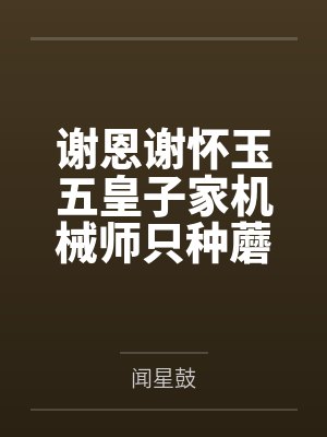 谢恩谢怀玉五皇子家机械师只种蘑菇