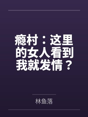 瘾村:这里的女人看到我就发情? 瘾村:这里的女人看到我就发情?