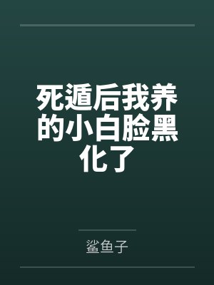 死遁后我养的小白脸黑化了笔趣阁无弹窗 死遁后我养的小白脸黑化了笔趣阁无弹窗