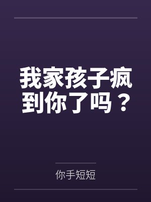我家孩子疯到你了吗？by你手短短