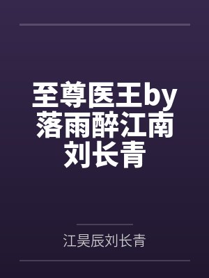 至尊医王by落雨醉江南刘长青 至尊医王by落雨醉江南刘长青