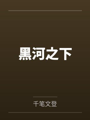 黑河之下by千笔文登笔趣阁无弹窗 黑河之下by千笔文登笔趣阁无弹窗