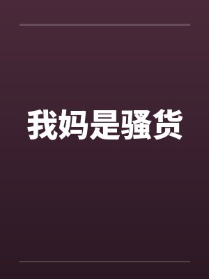 我妈是骚货 我妈是骚货