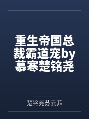 重生帝国总裁霸道宠by慕寒楚铭尧 重生帝国总裁霸道宠by慕寒楚铭尧
