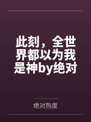 此刻，全世界都以为我是神by绝对热度