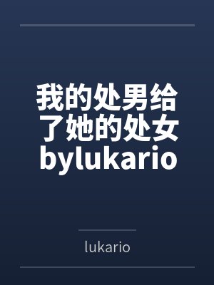 我的处男给了她的处女bylukario笔趣阁无弹窗
