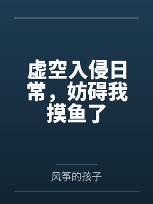 虚空入侵日常,妨碍我摸鱼了by风筝的孩子笔趣阁无弹窗 虚空入侵日常,妨碍我摸鱼了by风筝的孩子笔趣阁无弹窗