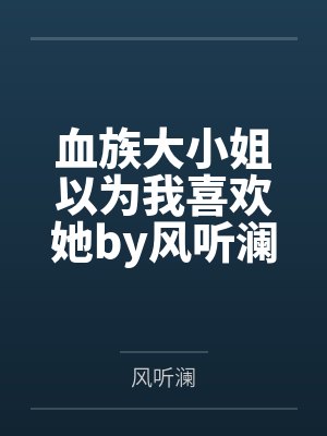 血族大小姐以为我喜欢她by风听澜