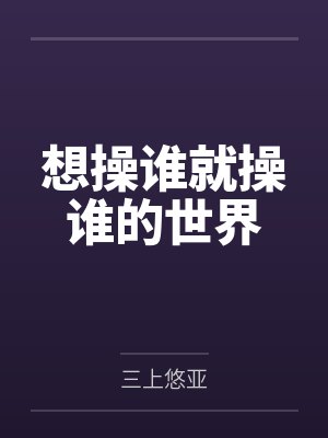 想操谁就操谁的世界 想操谁就操谁的世界