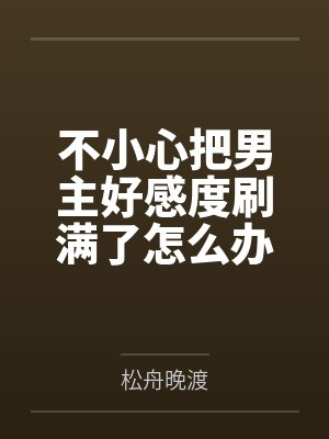不小心把男主好感度刷满了怎么办笔趣阁无弹窗