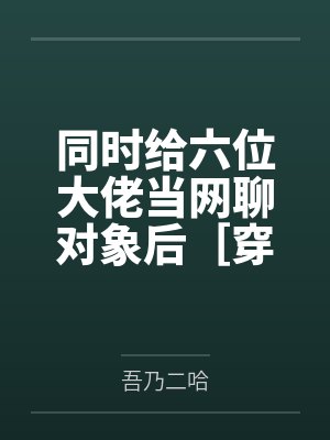 同时给六位大佬当网聊对象后［穿书］笔趣阁无弹窗