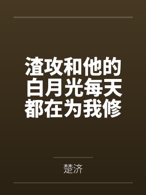 渣攻和他的白月光每天都在为我修罗场by楚济 渣攻和他的白月光每天都在为我修罗场by楚济