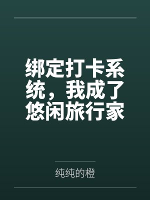 绑定打卡系统，我成了悠闲旅行家by纯纯的橙笔趣阁无弹窗