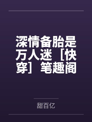 深情备胎是万人迷［快穿］笔趣阁无弹窗