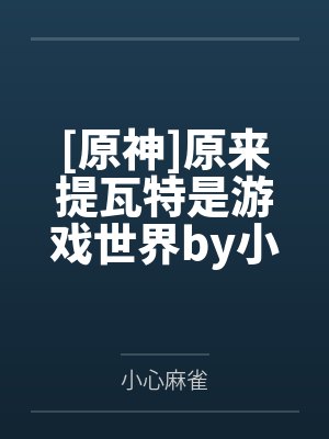 [原神]原来提瓦特是游戏世界by小心麻雀笔趣阁无弹窗