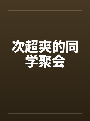 次超爽的同学聚会 次超爽的同学聚会