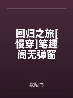 回归之旅[慢穿]笔趣阁无弹窗