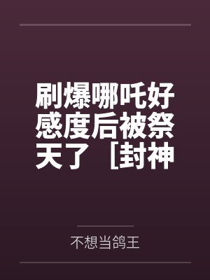 刷爆哪吒好感度后被祭天了［封神+rpg］by不想当鸽王笔趣阁无弹窗