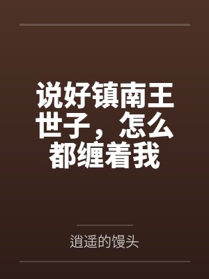 说好镇南王世子,怎么都缠着我by逍遥的馒头笔趣阁无弹窗 说好镇南王世子,怎么都缠着我by逍遥的馒头笔趣阁无弹窗