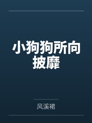 小狗狗所向披靡by风溪裙笔趣阁无弹窗