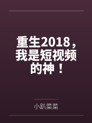 重生2018,我是短视频的神! 重生2018,我是短视频的神!
