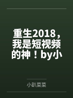 重生2018，我是短视频的神！by小趴菜菜