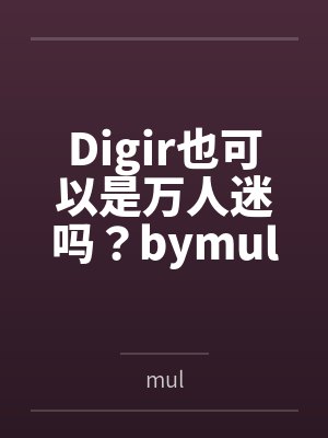 Digir也可以是万人迷吗？bymul笔趣阁无弹窗