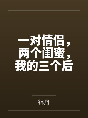 一对情侣，两个闺蜜，我的三个后宫