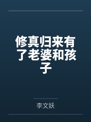 修真归来有了老婆和孩子 修真归来有了老婆和孩子