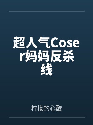 超人气Coser妈妈反杀线 超人气Coser妈妈反杀线