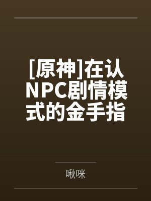 [原神]在认NPC剧情模式的金手指下肏遍原神女角色，只有彻底服从后才能冲破交互阻碍