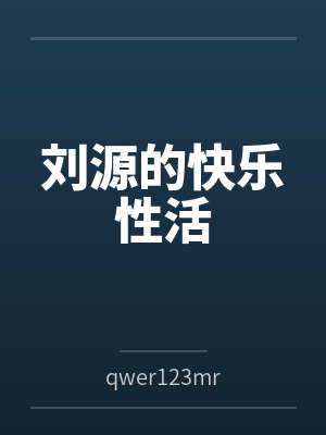 刘源的快乐性活 刘源的快乐性活